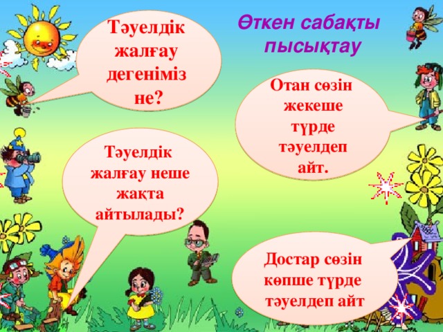 Өткен сабақты  пысықтау Тәуелдік жалғау дегеніміз не? Отан сөзін жекеше түрде тәуелдеп айт. Тәуелдік жалғау неше жақта айтылады? Достар сөзін көпше түрде тәуелдеп айт