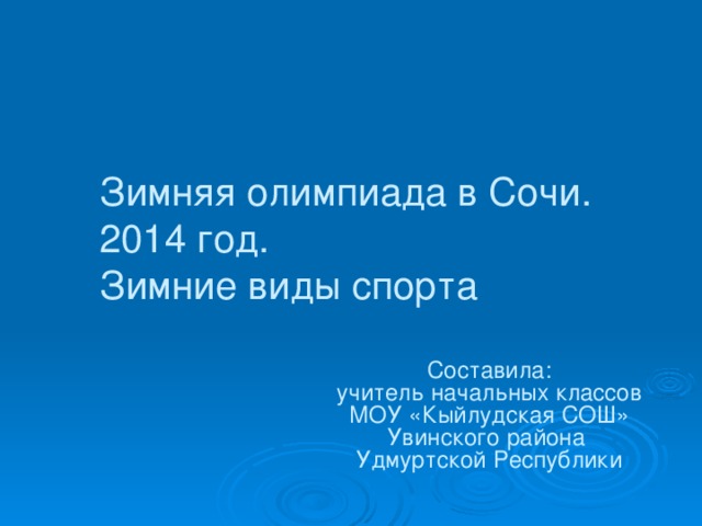 Зимняя олимпиада в Сочи.  2014 год.  Зимние виды спорта Составила:  учитель начальных классов МОУ «Кыйлудская СОШ» Увинского района Удмуртской Республики