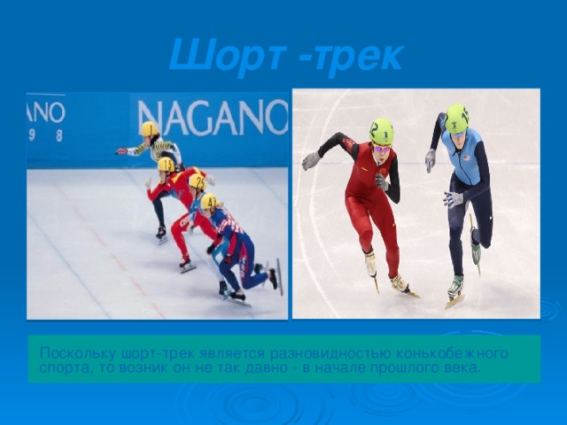 Шорт -трек Поскольку шорт-трек является разновидностью конькобежного спорта, то возник он не так давно - в начале прошлого века.