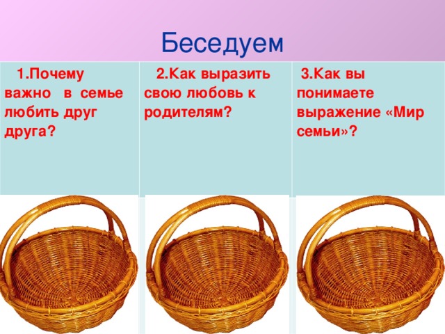 Беседуем  1.Почему важно в семье любить друг друга?  2.Как выразить свою любовь к родителям?  3.Как вы понимаете выражение «Мир семьи»?