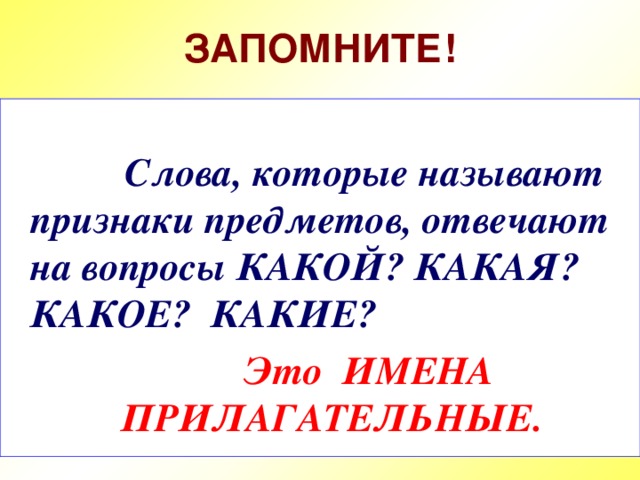 ЗАПОМНИТЕ!   Слова, которые называют признаки предметов, отвечают на вопросы КАКОЙ? КАКАЯ?  КАКОЕ? КАКИЕ?  Это ИМЕНА  ПРИЛАГАТЕЛЬНЫЕ.