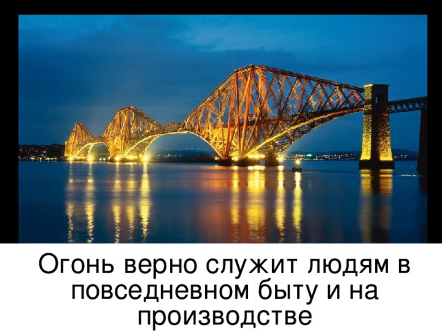 Огонь верно служит людям в повседневном быту и на производстве