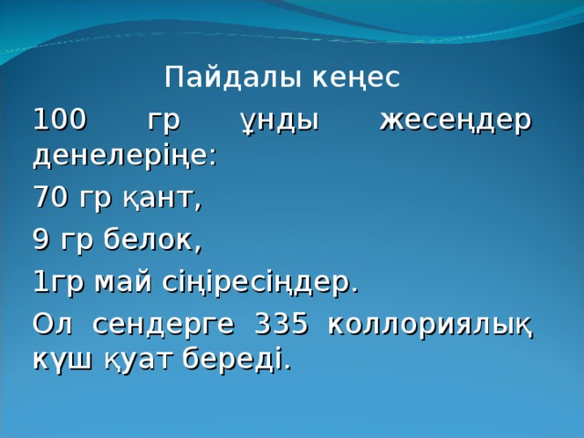 Пайдалы кеңес 100 гр ұнды жесеңдер денелеріңе: 70 гр қант, 9 гр белок, 1гр май сіңіресіңдер. Ол сендерге 335 коллориялық күш қуат береді.