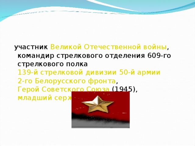   участник  Великой Отечественной войны , командир стрелкового отделения 609-го стрелкового полка  139-й стрелковой дивизии   50-й армии   2-го Белорусского фронта ,  Герой Советского Союза  (1945),  младший сержант .