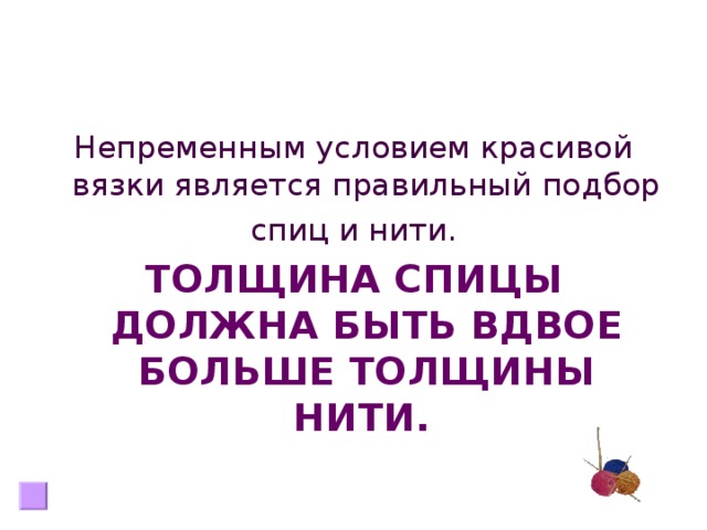 Непременным условием красивой вязки является правильный подбор  спиц и нити. ТОЛЩИНА СПИЦЫ ДОЛЖНА БЫТЬ ВДВОЕ БОЛЬШЕ ТОЛЩИНЫ НИТИ.