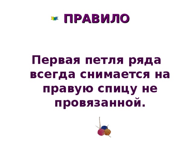 ПРАВИЛО  Первая петля ряда всегда снимается на правую спицу не провязанной.