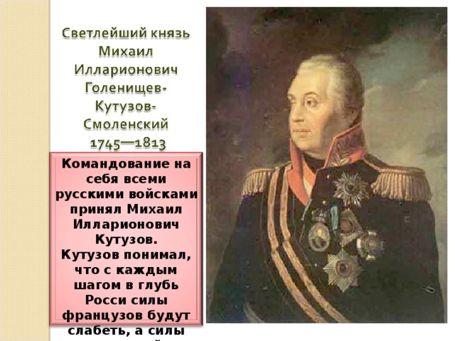 Командование на себя всеми русскими войсками принял Михаил Илларионович Кутузов. Кутузов понимал, что с каждым шагом в глубь Росси силы французов будут слабеть, а силы русских войск возрастать.