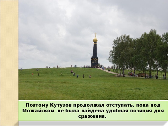 Поэтому Кутузов продолжал отступать, пока под Можайском не была найдена удобная позиция для сражения.