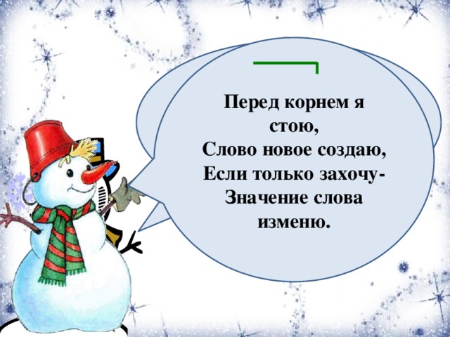 Перед корнем я стою, Слово новое создаю, Если только захочу- Значение слова изменю. Перед корнем есть приставка , Слитно пишется она. А при помощи приставки Образуются слова