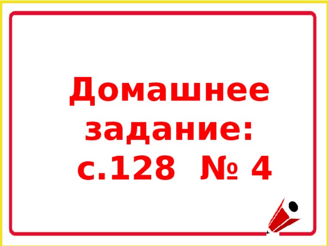 Домашнее задание:  с.128 № 4