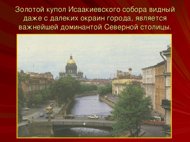 Золотой купол Исаакиевского собора видный даже с далеких окраин города, является важнейшей доминантой Северной столицы.