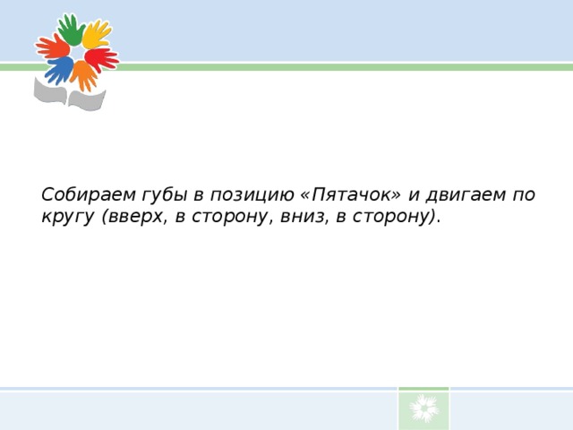 Собираем губы в позицию «Пятачок» и двигаем по кругу (вверх, в сторону, вниз, в сторону).