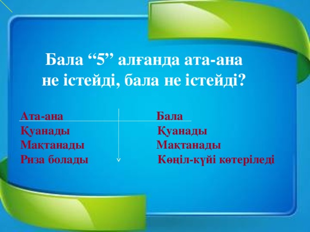 Бала “5” алғанда ата-ана не істейді, бала не істейді? Ата-ана Бала Қуанады Қуанады Мақтанады Мақтанады Риза болады Көңіл-күйі көтеріледі