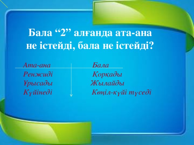 Бала “2” алғанда ата-ана не істейді, бала не істейді? Ата-ана Бала Ренжиді Қорқады Ұрысады Жылайды Күйінеді Көңіл-күйі түседі