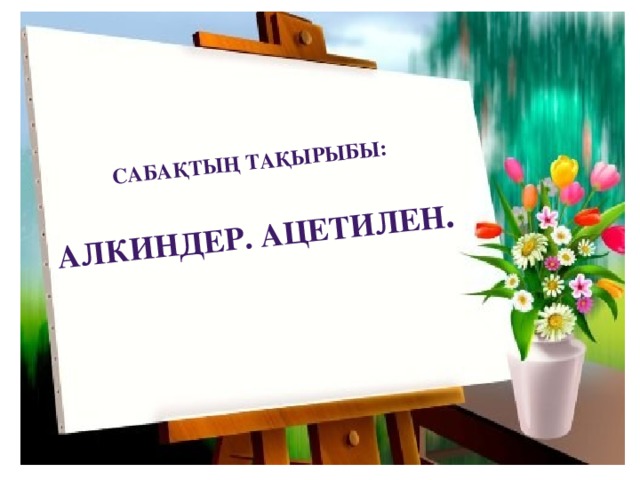 Сабақтың тақырыбы:  Алкиндер. Ацетилен .