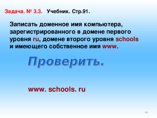 Задача. № 3.3. Учебник. Стр.91. Записать доменное имя компьютера, зарегистрированного в домене первого уровня ru , домене второго уровня schools и имеющего собственное имя www . www . schools . ru