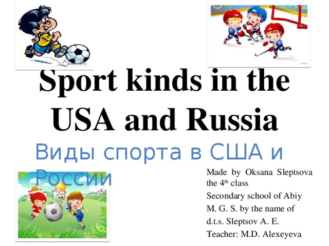 Sport kinds in the USA and Russia Виды спорта в США и России Made by Oksana Sleptsova the 4 th class Secondary school of Abiy M. G. S. by the name of d.t.s. Sleptsov A. E. Teacher: M.D. Alexeyeva
