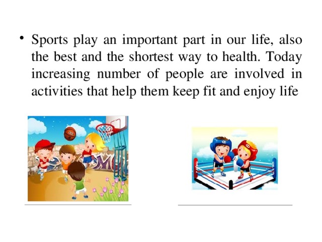 Sports play an important part in our life, also the best and the shortest way to health. Today increasing number of people are involved in activities that help them keep fit and enjoy life