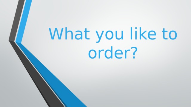 What you like to order?