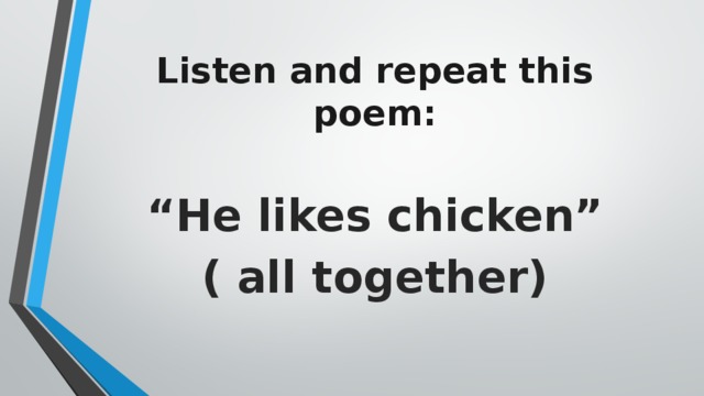 Listen and repeat this poem: “ He likes chicken” ( all together)