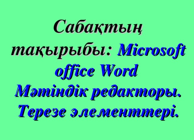 Сабақтың тақырыбы:  Microsoft office  Word Мәтіндік редакторы. Терезе элементтері.