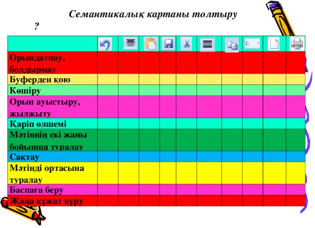 Семантикалық картаны толтыру ￼   Орындатпау, болдырмау Буферден қою   Көшіру       Орын ауыстыру, жылжыту           Қаріп өлшемі         Мәтіннің екі жаны бойынша туралау             Сақтау       Мәтінді ортасына туралау                             Баспаға беру               Жаңа құжат құру                                                                                                                  