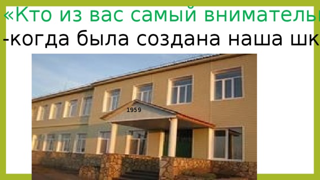 «Кто из вас самый внимательный?» -когда была создана наша школа? 1959