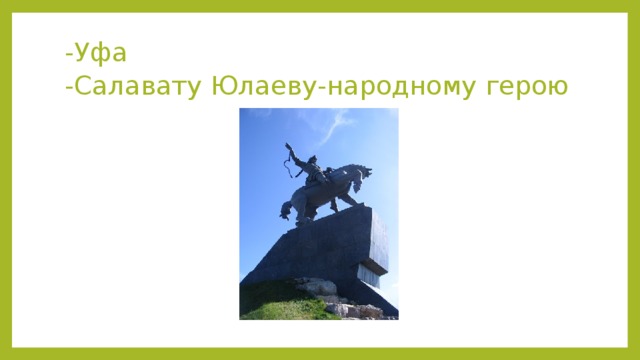 -Уфа  -Салавату Юлаеву-народному герою