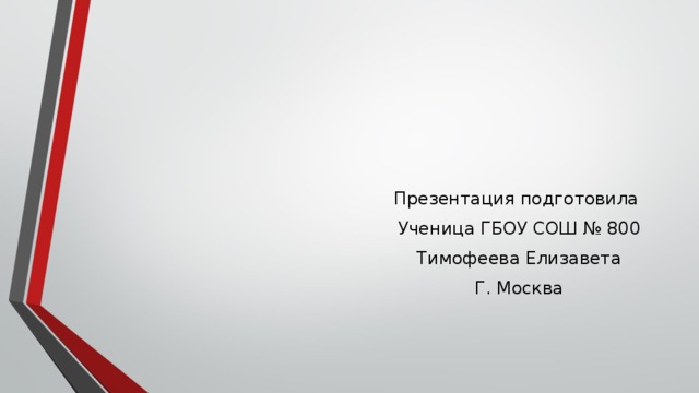 Презентация подготовила Ученица ГБОУ СОШ № 800 Тимофеева Елизавета Г. Москва