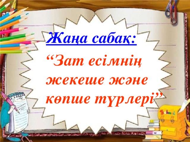 Жаңа сабақ: “ Зат есімнің жекеше және көпше түрлері”