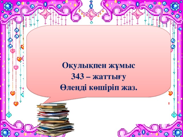 Оқулықпен жұмыс 343 – жаттығу Өлеңді көшіріп жаз.