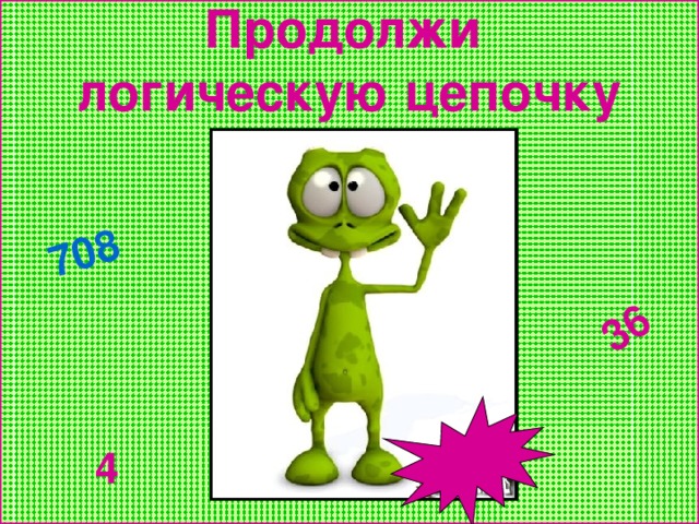 Продолжи  логическую цепочку 36 708  4