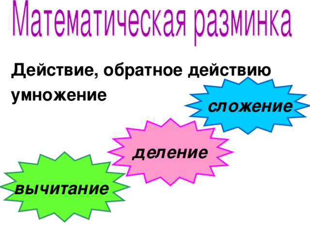 Действие, обратное действию умножение  сложение деление вычитание