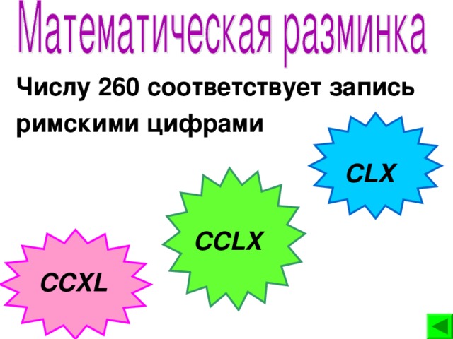 Числу 260 соответствует запись римскими цифрами  CLX CCLX CCXL