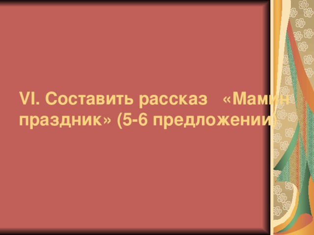 V І. Составить рассказ «Мамин праздник» (5-6 предложении)