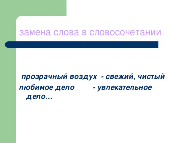 замена слова в словосочетании  прозрачный воздух - свежий, чистый любимое дело - увлекательное дело…