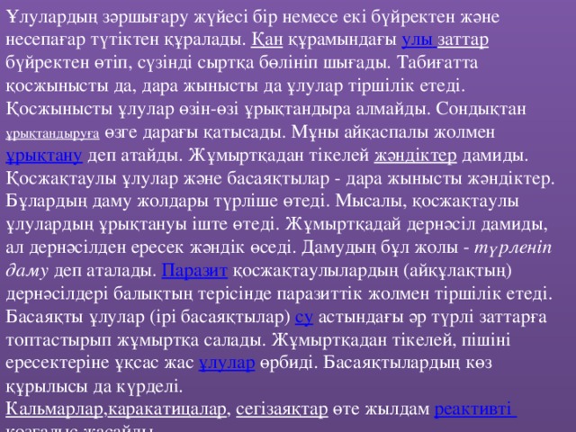 Ұлулардың зәршығару жүйесі бір немесе екі бүйректен және несепағар түтіктен құралады. Қан құрамындағы улы  заттар бүйректен өтіп, сүзінді сыртқа бөлініп шығады. Табиғатта қосжынысты да, дара жынысты да ұлулар тіршілік етеді. Қосжынысты ұлулар өзін-өзі ұрықтандыра алмайды. Сондықтан ұрықтандыруға өзге дарағы қатысады. Мұны айқаспалы жолмен ұрықтану деп атайды. Жұмыртқадан тікелей жәндіктер дамиды. Қосжақтаулы ұлулар және басаяқтылар - дара жынысты жәндіктер. Бұлардың даму жолдары түрліше өтеді. Мысалы, қосжақтаулы ұлулардың ұрықтануы іште өтеді. Жұмыртқадай дернәсіл дамиды, ал дернәсілден ересек жәндік өседі. Дамудың бұл жолы - түрленіп даму деп аталады. Паразит қосжақтаулылардың (айқұлақтың) дернәсілдері балықтың терісінде паразиттік жолмен тіршілік етеді. Басаяқты ұлулар (ірі басаяқтылар) су астындағы әр түрлі заттарға топтастырып жұмыртқа салады. Жұмыртқадан тікелей, пішіні ересектеріне ұқсас жас ұлулар өрбиді. Басаяқтылардың көз құрылысы да күрделі. Кальмарлар , каракатицалар , сегізаяқтар өте жылдам реактивті  қозғалыс жасайды.