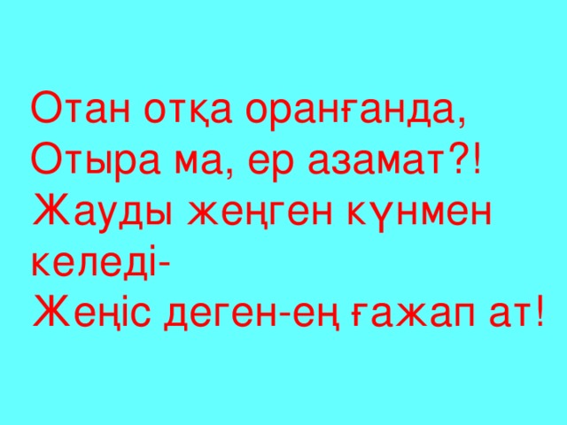 Отан отқа оранғанда, Отыра ма, ер азамат?! Жауды жеңген күнмен келеді- Жеңіс деген-ең ғажап ат!