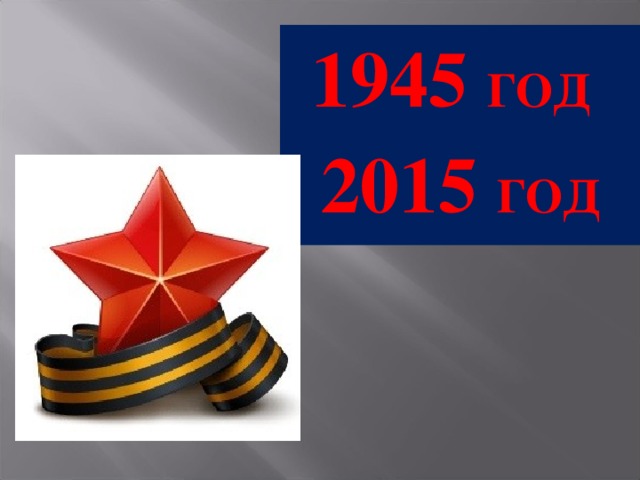 1945 ГОД  2015 ГОД