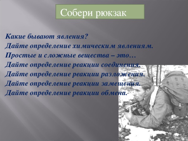 Собери рюкзак  Какие бывают явления? Дайте определение химическим явлениям. Простые и сложные вещества – это… Дайте определение реакции соединения. Дайте определение реакции разложения. Дайте определение реакции замещения. Дайте определение реакции обмена.