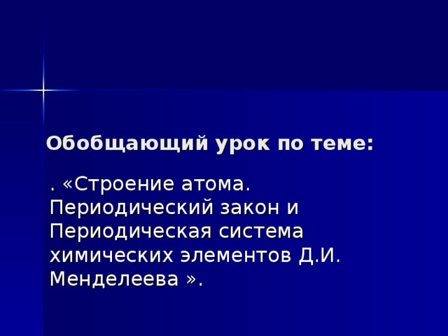 Обобщающий урок по теме: . «Строение атома. Периодический закон и Периодическая система химических элементов Д.И. Менделеева ».