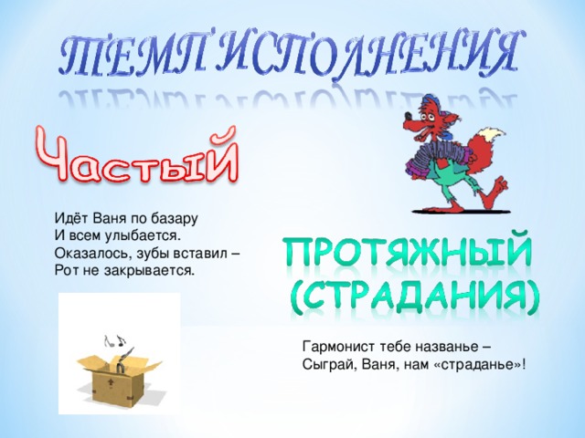 Идёт Ваня по базару И всем улыбается. Оказалось, зубы вставил – Рот не закрывается. Гармонист тебе названье – Сыграй, Ваня, нам «страданье»!