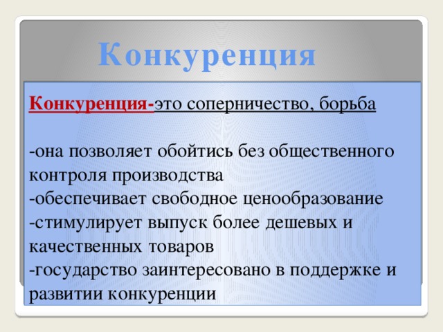 Конкуренция Конкуренция- это соперничество, борьба   -она позволяет обойтись без общественного контроля производства  -обеспечивает свободное ценообразование  -стимулирует выпуск более дешевых и качественных товаров  -государство заинтересовано в поддержке и развитии конкуренции