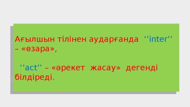 Ағылшын тілінен аударғанда ‘’inter’’ – «өзара»,  ‘’ act’’ – «әрекет жасау» дегенді білдіреді.