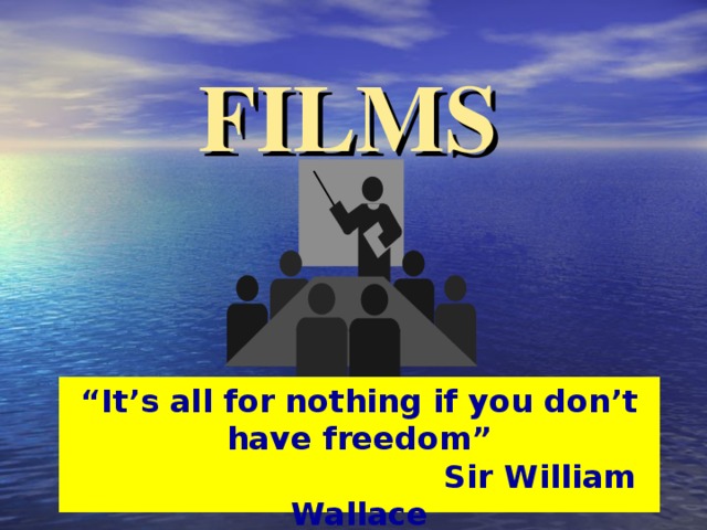 FILMS “ It’s all for nothing if you don’t have freedom”  Sir William Wallace