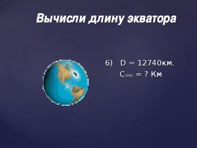 6) D = 12740км.  С экв. = ? Км 10