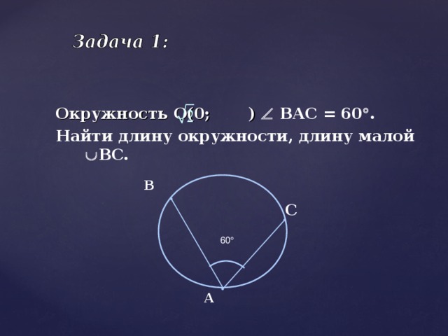Окружность О(0;  )  ВАС = 60  . Найти длину окружности, длину малой  ВС.   В С  60  А