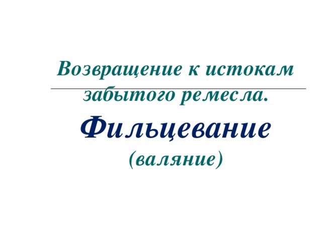 Возвращение к истокам забытого ремесла. Фильцевание  (валяние)