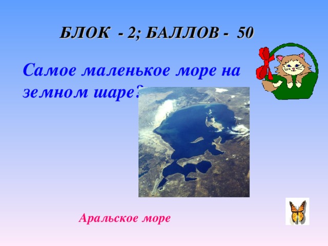 БЛОК - 2; БАЛЛОВ - 50 Самое маленькое море на земном шаре? Аральское море