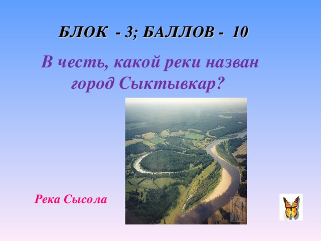 БЛОК - 3; БАЛЛОВ - 10 В честь, какой реки назван город Сыктывкар? Река Сысола